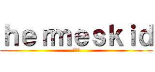 ｈｅｒｍｅｓｋｉｄ (你妹夫)