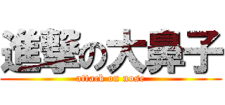 進撃の大鼻子 (attack on nose)