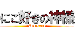 にこ好きの神様 (~Amaterasu~)