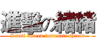 進擊の緒緒 (Small indeed fortunate thread)