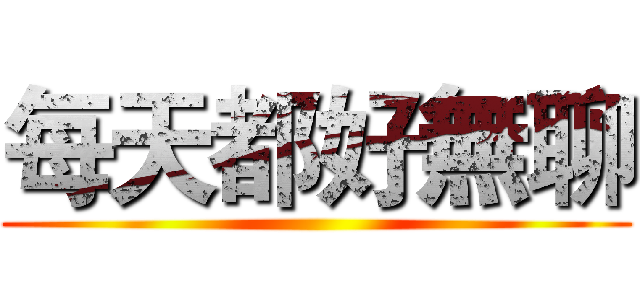每天都好無聊 ()