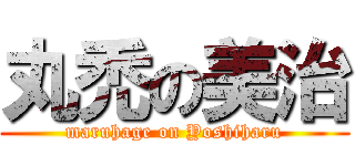 丸禿の美治 (maruhage on Yoshiharu)