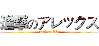 進撃のアレックス (attack on Alex)