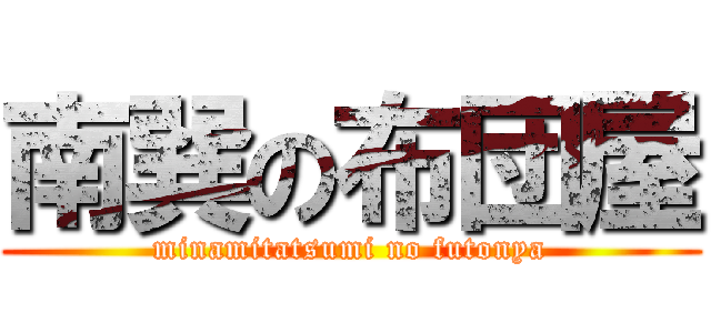 南巽の布団屋 (minamitatsumi no futonya)