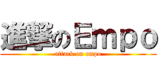 進撃のＥｍｐｏ (attack on empo)