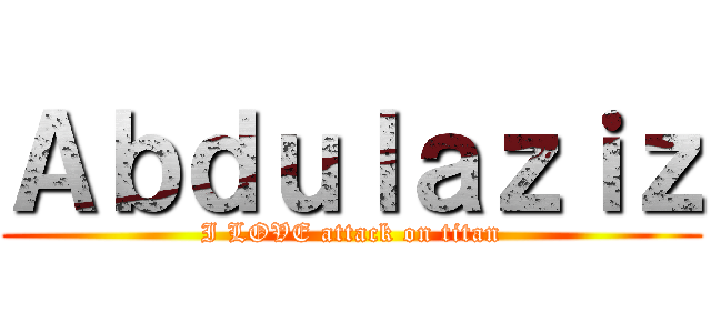 Ａｂｄｕｌａｚｉｚ (I LOVE attack on titan)