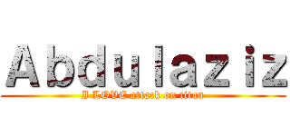 Ａｂｄｕｌａｚｉｚ (I LOVE attack on titan)