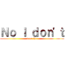 Ｎｏ Ｉ ｄｏｎ'ｔ (want that)