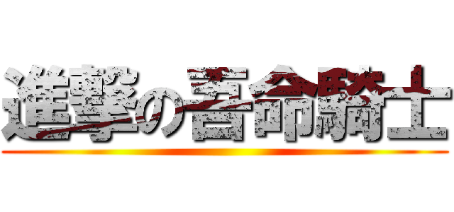 進撃の吾命騎士 ()