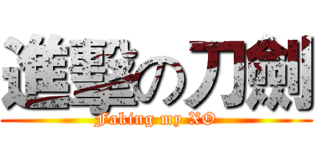 進擊の刀劍 (Faking my XO)