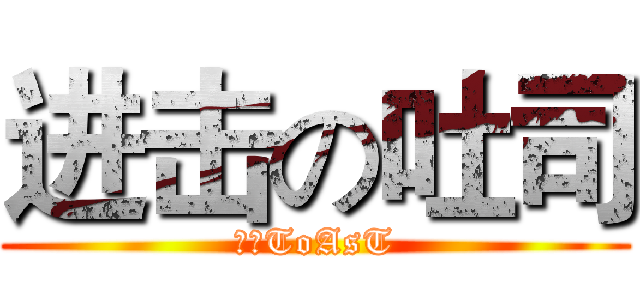进击の吐司 (厚片ToAsT)
