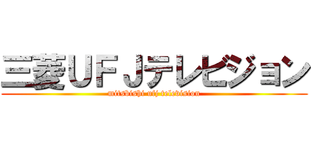 三菱ＵＦＪテレビジョン (mitsbishi ufj television)