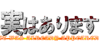 実はあります (IT WAS ALREADY APPEARED)