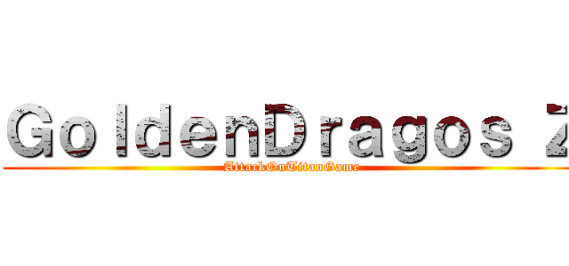 ＧｏｌｄｅｎＤｒａｇｏｓ Ｚ (AttackOnTitanGame)
