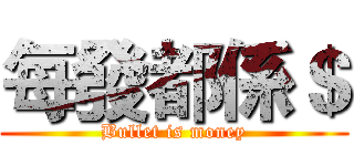 每發都係＄ (Bullet is money)