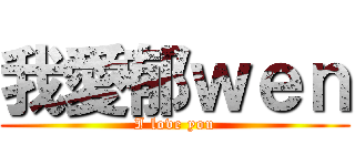 我愛郁ｗｅｎ (I love you)