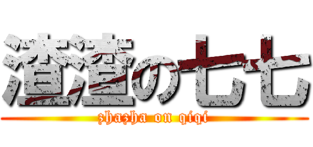 渣渣の七七 (zhazha on qiqi)