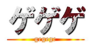 ゲゲゲ (gegege)