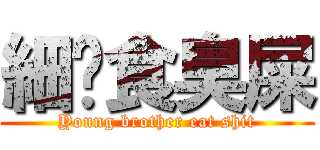 細佬食臭屎 (Young brother eat shit)