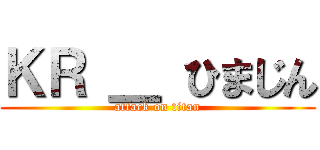 ＫＲ ＿ ひまじん (attack on titan)