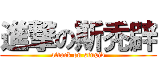 進撃の斯秃辟 (attack on stupid)