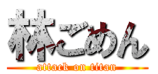 林ごめん (attack on titan)