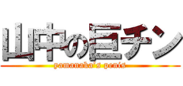山中の巨チン (yamanaka’s penis)