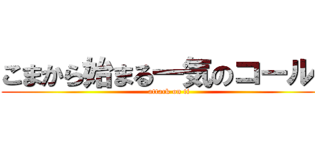 こまから始まる一気のコール♪ (attack on ti)