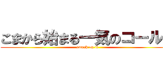 こまから始まる一気のコール♪ (attack on ti)
