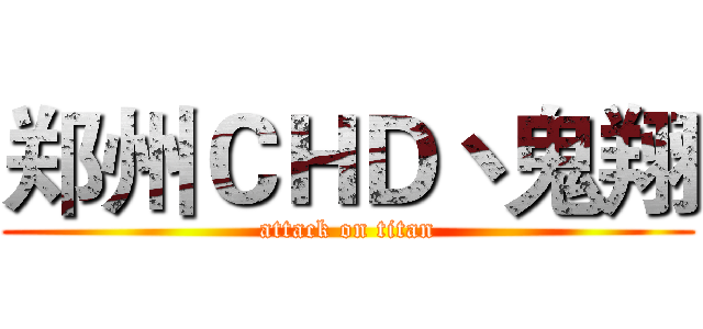 郑州ＣＨＤ丶鬼翔 (attack on titan)