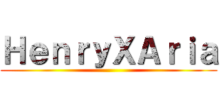 ＨｅｎｒｙＸＡｒｉａ ()