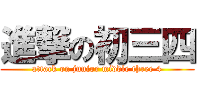 進撃の初三四 (attack on junior middle three 4)