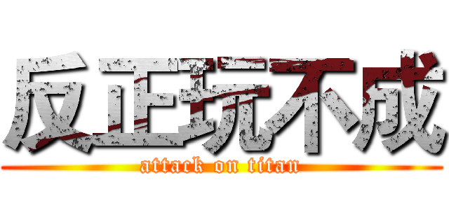 反正玩不成 (attack on titan)