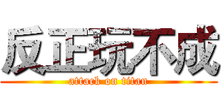 反正玩不成 (attack on titan)