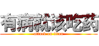 有病就该吃药 (attack on titan)