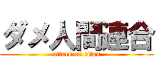 ダメ人間連合 (attack on titan)