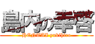 島内の幸啓 (HENTAI yukihiro)