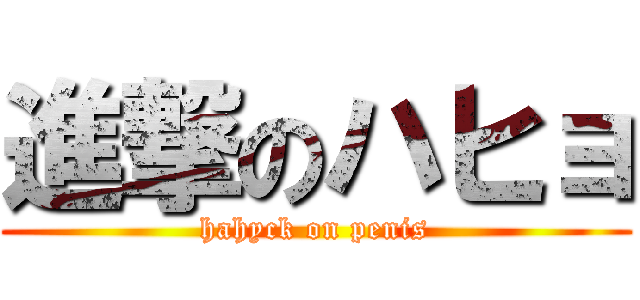 進撃のハヒョ (hahyck on penis)