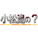 小松島の？ (attack on titan)