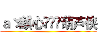 ａゞ麒心ฺ็ั葫芦侠 ()