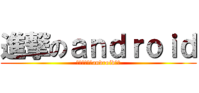 進撃のａｎｄｒｏｉｄ (你一定要裝的android程式)