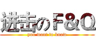 进击のＦ＆Ｑ (you want to know)