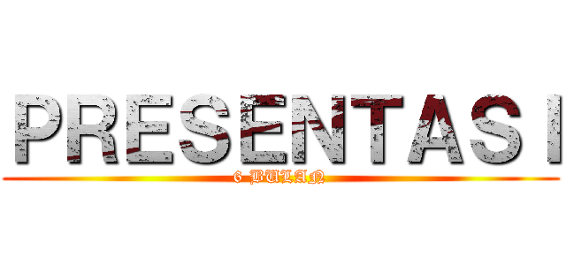 ＰＲＥＳＥＮＴＡＳＩ (6 BULAN)