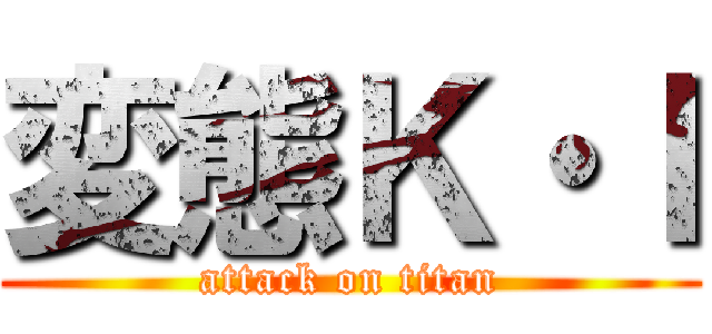 変態Ｋ・Ｉ (attack on titan)