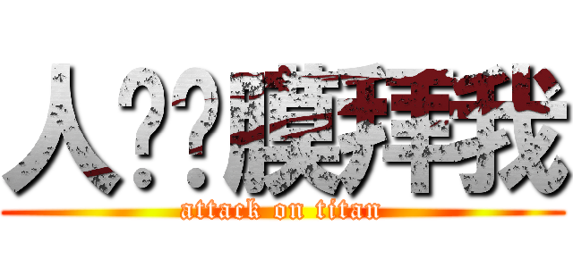 人类们膜拜我 (attack on titan)