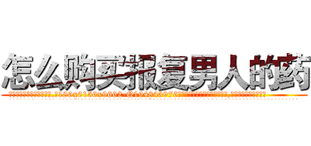 怎么购买报复男人的药 (怎么购买报复男人的药【电.话186x0156x9662-Q194843976林氏药业】我们做的是长期生意,靠的是老客户长期支持
参考消息网2月20日报道 韩媒称，“剩女多、离婚率高的城市，房价一定会上涨。”这是中国经济学家金岩石2016年12月参加在上海举行的房地产相关论坛时说的话。
)