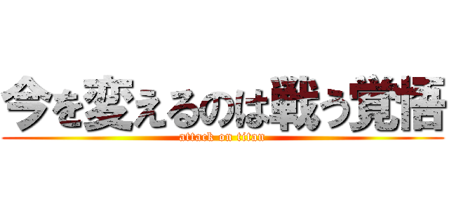 今を変えるのは戦う覚悟 (attack on titan)