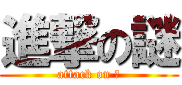 進撃の謎 (attack on ?)