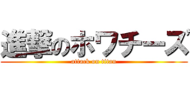 進撃のホワチーズ (attack on titan)