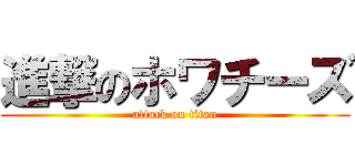 進撃のホワチーズ (attack on titan)